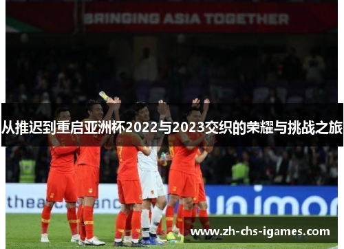 从推迟到重启亚洲杯2022与2023交织的荣耀与挑战之旅