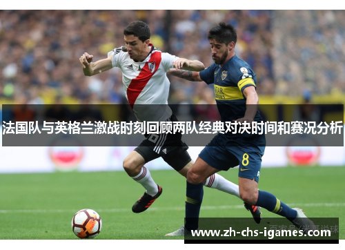 法国队与英格兰激战时刻回顾两队经典对决时间和赛况分析