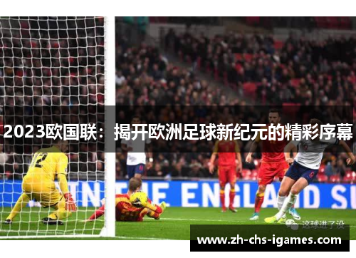 2023欧国联：揭开欧洲足球新纪元的精彩序幕