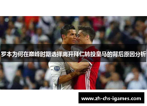 罗本为何在巅峰时期选择离开拜仁转投皇马的背后原因分析