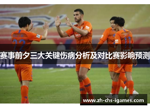 赛事前夕三大关键伤病分析及对比赛影响预测