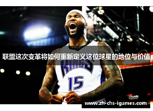 联盟这次变革将如何重新定义这位球星的地位与价值
