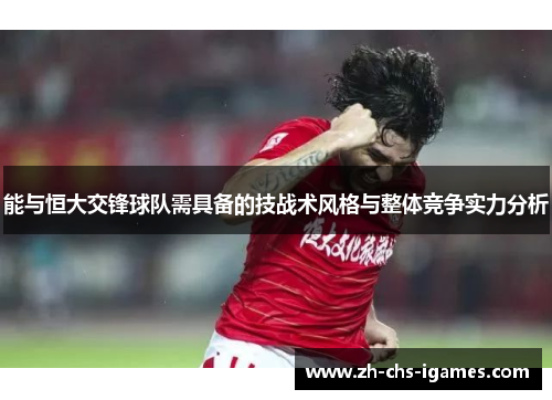 能与恒大交锋球队需具备的技战术风格与整体竞争实力分析
