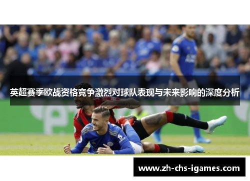英超赛季欧战资格竞争激烈对球队表现与未来影响的深度分析