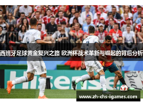 西班牙足球黄金复兴之路 欧洲杯战术革新与崛起的背后分析