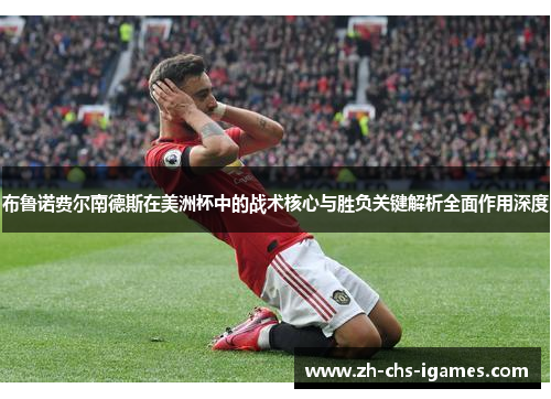 布鲁诺费尔南德斯在美洲杯中的战术核心与胜负关键解析全面作用深度