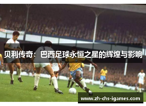 贝利传奇：巴西足球永恒之星的辉煌与影响
