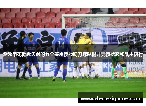 避免申花低级失误的五个实用技巧助力球队提升竞技状态和战术执行
