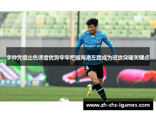 李帅凭借出色速度优势牢牢把握海港左路成为进攻突破关键点