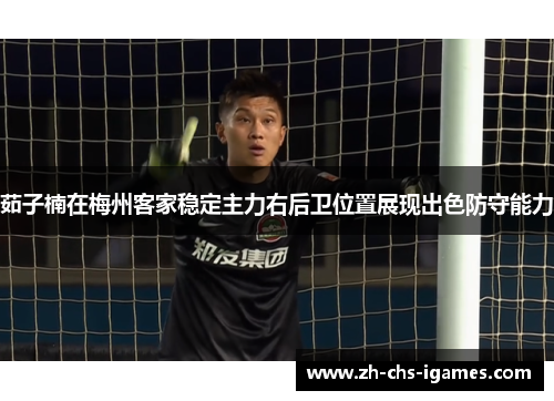 茹子楠在梅州客家稳定主力右后卫位置展现出色防守能力
