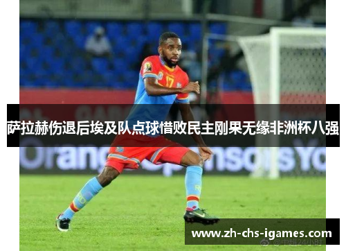 萨拉赫伤退后埃及队点球惜败民主刚果无缘非洲杯八强