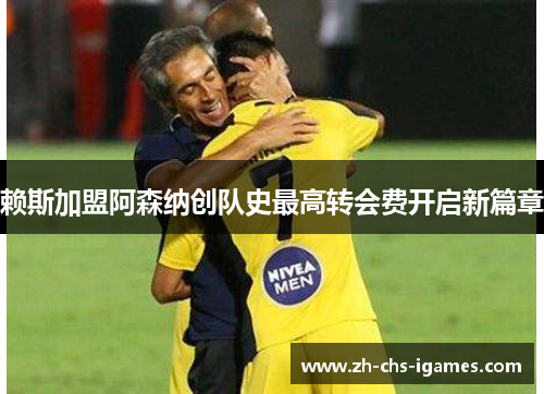 赖斯加盟阿森纳创队史最高转会费开启新篇章