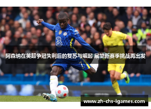 阿森纳在英超争冠失利后的复苏与崛起 展望新赛季挑战再出发