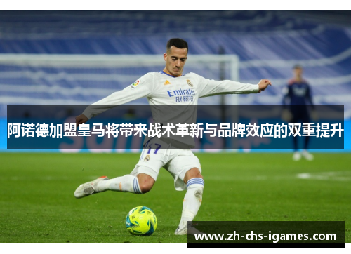 阿诺德加盟皇马将带来战术革新与品牌效应的双重提升
